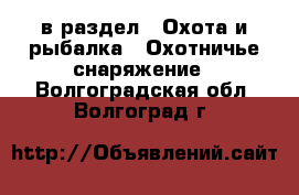  в раздел : Охота и рыбалка » Охотничье снаряжение . Волгоградская обл.,Волгоград г.